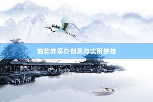 抽奖券筹办创意与实用妙技