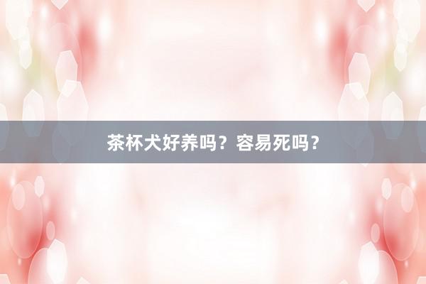 茶杯犬好养吗？容易死吗？