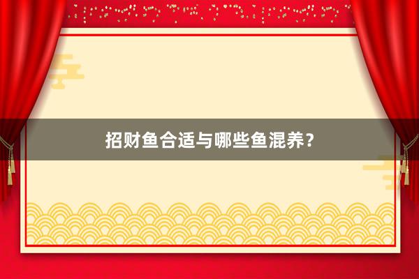 招财鱼合适与哪些鱼混养？